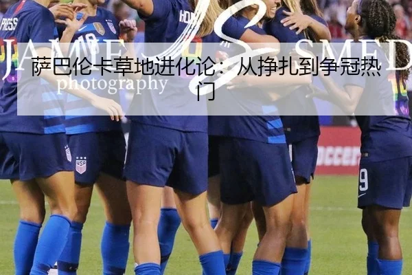 萨巴伦卡草地进化论：从挣扎到争冠热门